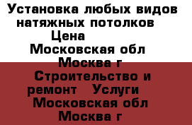 Установка любых видов натяжных потолков. › Цена ­ 2 600 - Московская обл., Москва г. Строительство и ремонт » Услуги   . Московская обл.,Москва г.